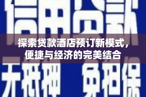五华探索贷款酒店预订新模式，便捷与经济的完美结合