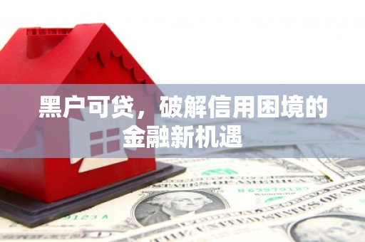 五华黑户可贷，破解信用困境的金融新机遇