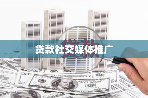 五华贷款社交媒体推广