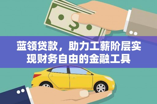 五华蓝领贷款，助力工薪阶层实现财务自由的金融工具