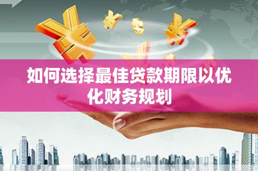 五华如何选择最佳贷款期限以优化财务规划