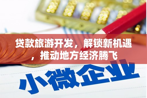 五华贷款旅游开发，解锁新机遇，推动地方经济腾飞