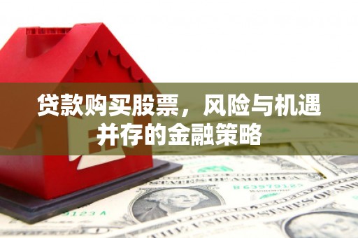 五华贷款购买股票，风险与机遇并存的金融策略
