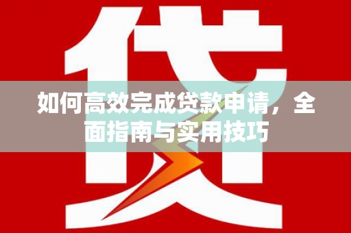 五华如何高效完成贷款申请，全面指南与实用技巧