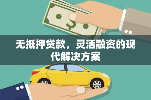 五华无抵押贷款，灵活融资的现代解决方案