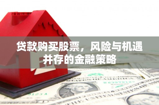 五华贷款购买股票，风险与机遇并存的金融策略