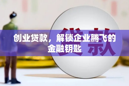 五华创业贷款，解锁企业腾飞的金融钥匙