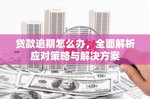 五华贷款逾期怎么办，全面解析应对策略与解决方案