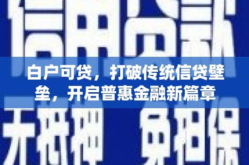 五华白户可贷，打破传统信贷壁垒，开启普惠金融新篇章