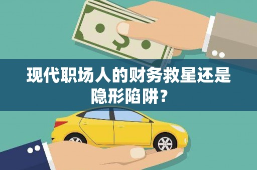五华现代职场人的财务救星还是隐形陷阱？