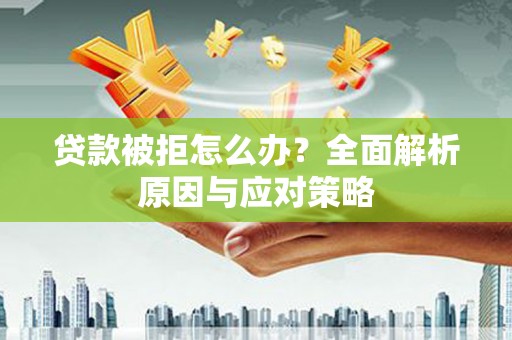 五华贷款被拒怎么办？全面解析原因与应对策略