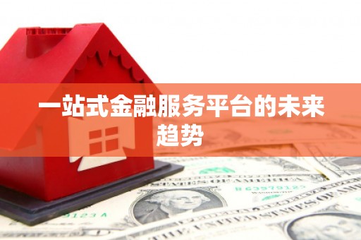 五华一站式金融服务平台的未来趋势