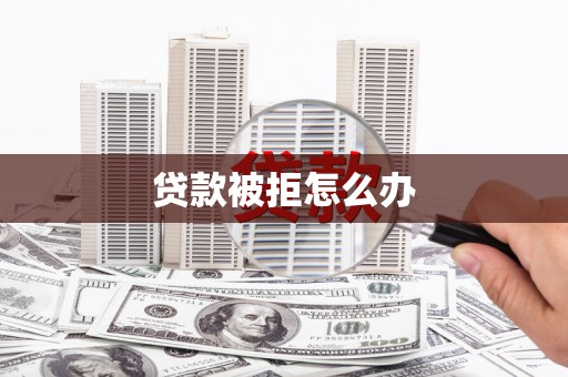 五华贷款被拒怎么办