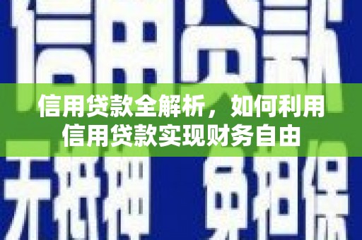 五华信用贷款全解析，如何利用信用贷款实现财务自由