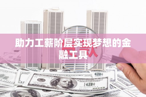 五华助力工薪阶层实现梦想的金融工具