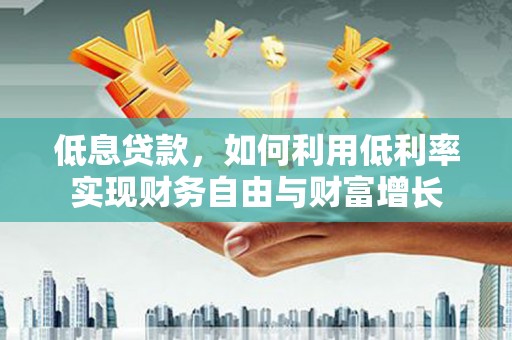 五华低息贷款，如何利用低利率实现财务自由与财富增长